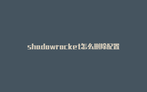 shadowrocket怎么删除配置