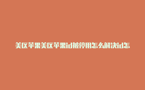 美区苹果美区苹果id被停用怎么解决id怎样绑定支付方式