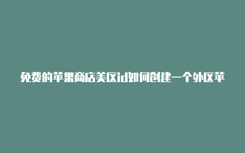 免费的苹果商店美区id如何创建一个外区苹果id