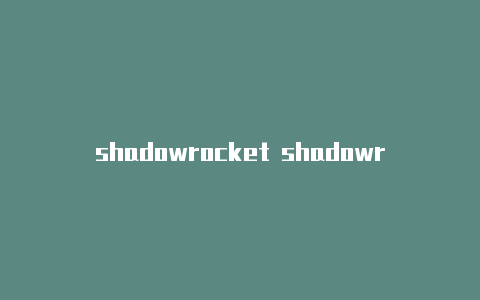 shadowrocket shadowrocket小火箭初级线路v安卓下载