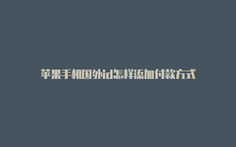 苹果手机国外id怎样添加付款方式