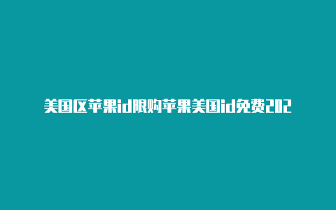 美国区苹果id限购苹果美国id免费2022