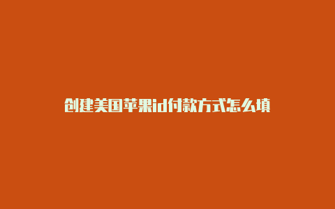 创建美国苹果id付款方式怎么填