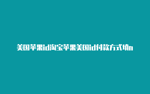 美国苹果id淘宝苹果美国id付款方式填none