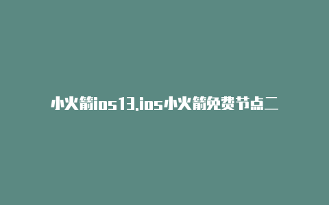 小火箭ios13.ios小火箭免费节点二维码最新3