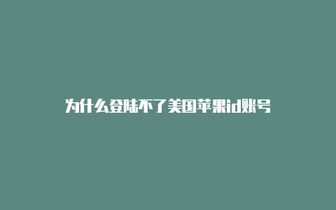 为什么登陆不了美国苹果id账号