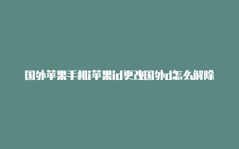 国外苹果手机i苹果id更改国外d怎么解除