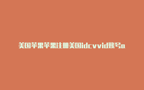 美国苹果苹果注册美国idcvvid账号app怎么变中文