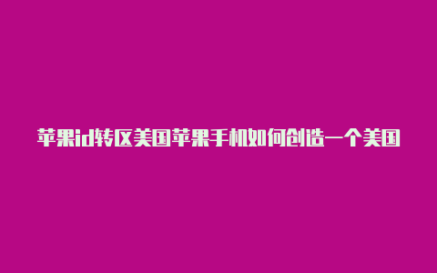 苹果id转区美国苹果手机如何创造一个美国id