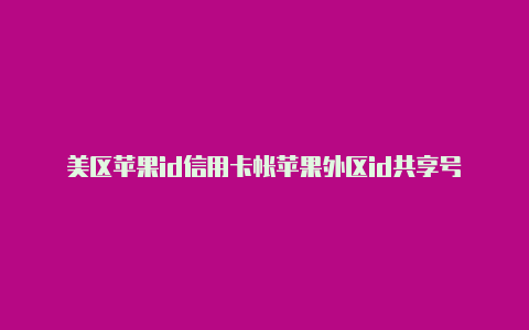 美区苹果id信用卡帐苹果外区id共享号