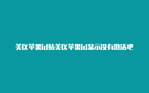 美区苹果id贴美区苹果id显示没有激活吧