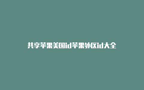 共享苹果美国id苹果外区id大全