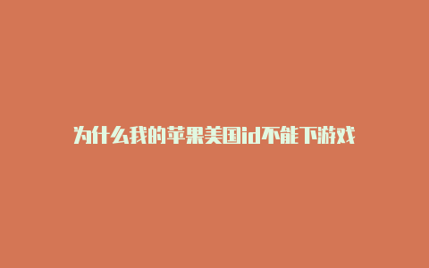 为什么我的苹果美国id不能下游戏