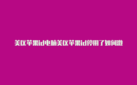 美区苹果id电脑美区苹果id停用了如何激活