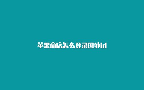 苹果商店怎么登录国外id