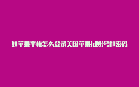 如苹果平板怎么登录美国苹果id账号和密码何注册美国苹果 id