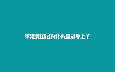 苹果美国id为什么登录不上了