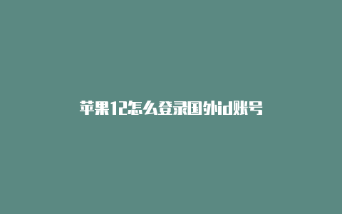 苹果12怎么登录国外id账号