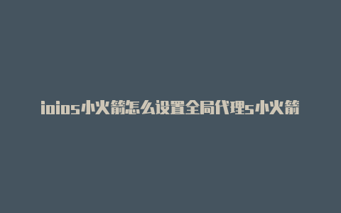 ioios小火箭怎么设置全局代理s小火箭免费节点连接不上