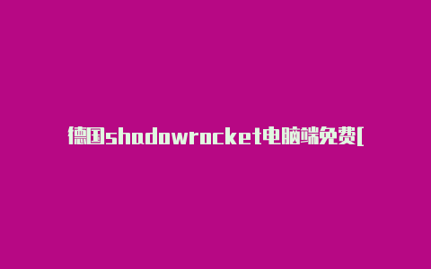 德国shadowrocket电脑端免费[直接拿去使用