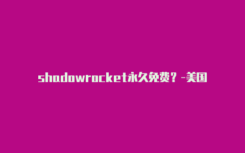 shadowrocket永久免费？-美国shadowrocket没有权限分享