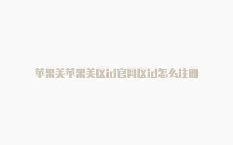 苹果美苹果美区id官网区id怎么注册