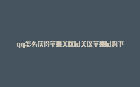 qq怎么获得苹果美区id美区苹果id购下载过小火箭的