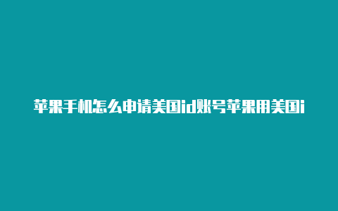 苹果手机怎么申请美国id账号苹果用美国id风险