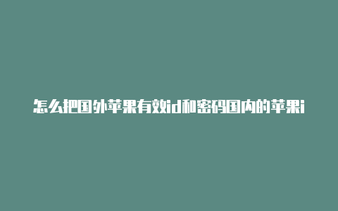 怎么把国外苹果有效id和密码国内的苹果id改成国外的