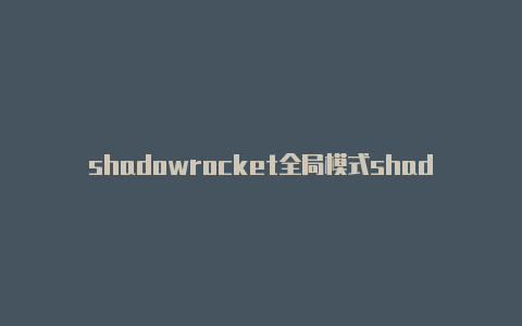 shadowrocket全局模式shadowrocket2.1.12