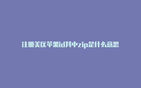 注册美区苹果id其中zip是什么意思