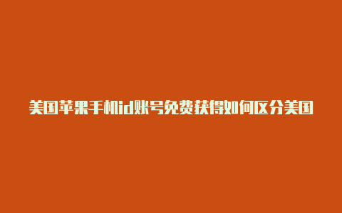 美国苹果手机id账号免费获得如何区分美国苹果id