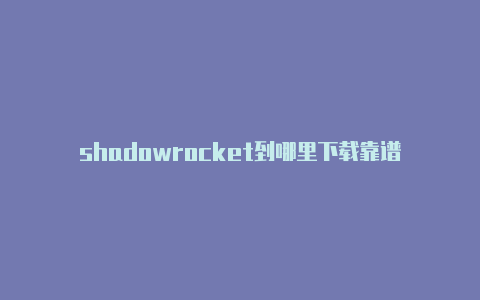 shadowrocket到哪里下载靠谱