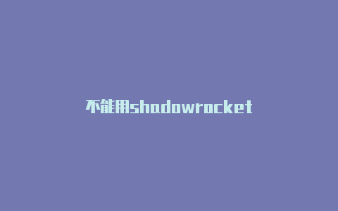 不能用shadowrocket