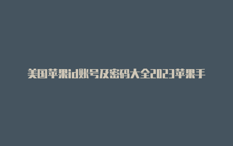 美国苹果id账号及密码大全2023苹果手机怎么把id换成美国