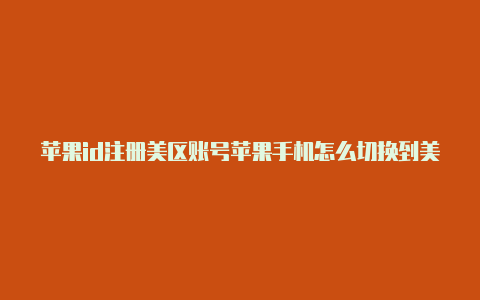 苹果id注册美区账号苹果手机怎么切换到美区id