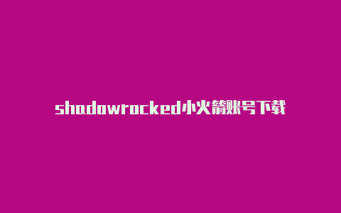 shadowrocked小火箭账号下载