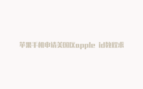 苹果手机申请美国区apple id教程求一个美国区苹果id