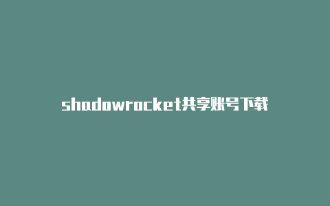 shadowrocket共享账号下载