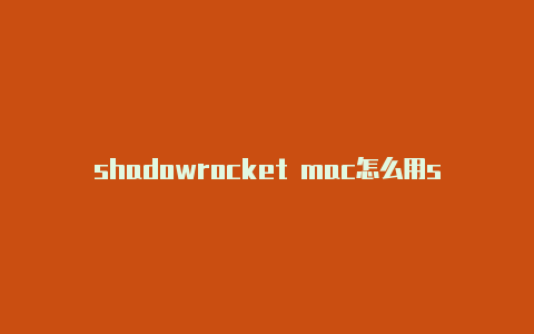 shadowrocket mac怎么用shadowrocket哪个区免费