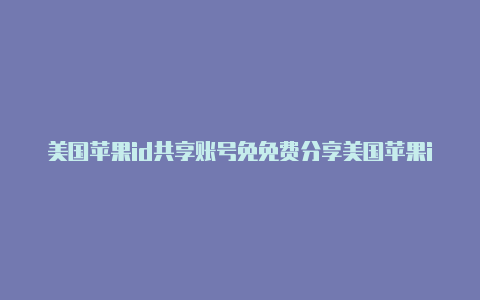 美国苹果id共享账号免免费分享美国苹果id费