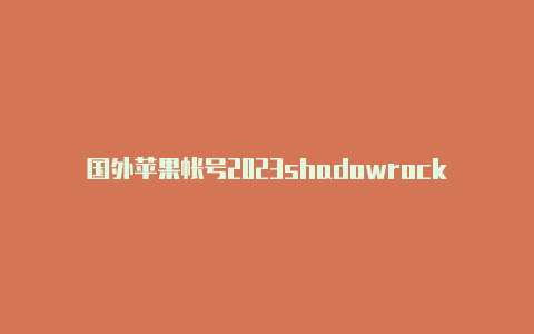 国外苹果帐号2023shadowrocked.ipa