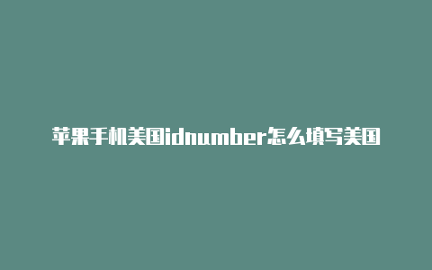 苹果手机美国idnumber怎么填写美国苹果id密码