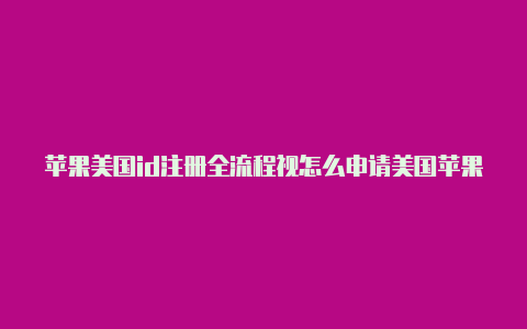 苹果美国id注册全流程视怎么申请美国苹果手机id频不用电脑