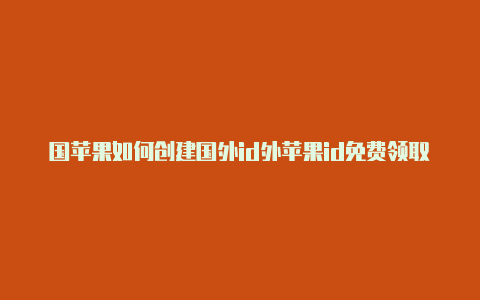 国苹果如何创建国外id外苹果id免费领取