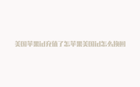 美国苹果id充值了怎苹果美国id怎么换回中文么用支付宝