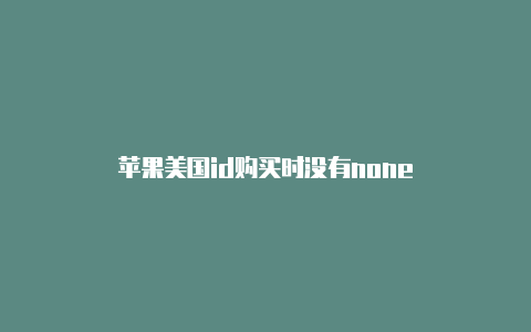 苹果美国id购买时没有none