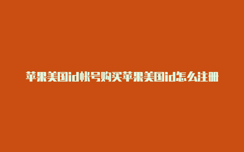 苹果美国id帐号购买苹果美国id怎么注册