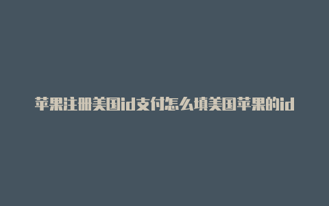 苹果注册美国id支付怎么填美国苹果的id账号密码