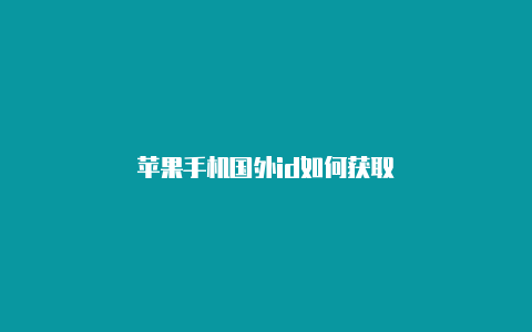 苹果手机国外id如何获取